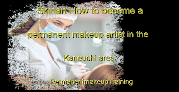 Skinart How to become a permanent makeup artist in the Kaneuchi area | PermanentmakeupTraining | PermanentmakeupClasses | SkinartTraining-Japan