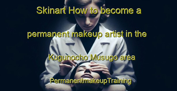 Skinart How to become a permanent makeup artist in the Kugunocho Musugo area | PermanentmakeupTraining | PermanentmakeupClasses | SkinartTraining-Japan