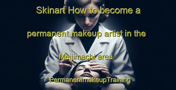 Skinart How to become a permanent makeup artist in the Meijimachi area | PermanentmakeupTraining | PermanentmakeupClasses | SkinartTraining-Japan