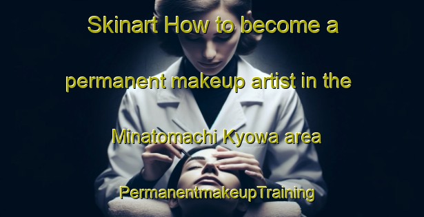 Skinart How to become a permanent makeup artist in the Minatomachi Kyowa area | PermanentmakeupTraining | PermanentmakeupClasses | SkinartTraining-Japan