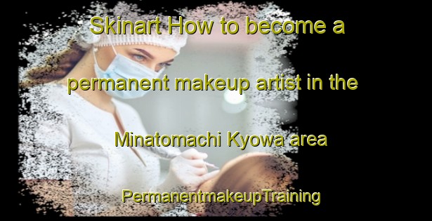 Skinart How to become a permanent makeup artist in the Minatomachi Kyowa area | PermanentmakeupTraining | PermanentmakeupClasses | SkinartTraining-Japan