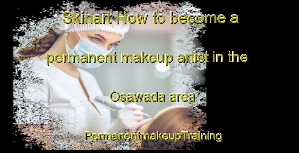 Skinart How to become a permanent makeup artist in the Osawada area | PermanentmakeupTraining | PermanentmakeupClasses | SkinartTraining-Japan