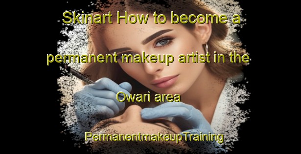 Skinart How to become a permanent makeup artist in the Owari area | PermanentmakeupTraining | PermanentmakeupClasses | SkinartTraining-Japan