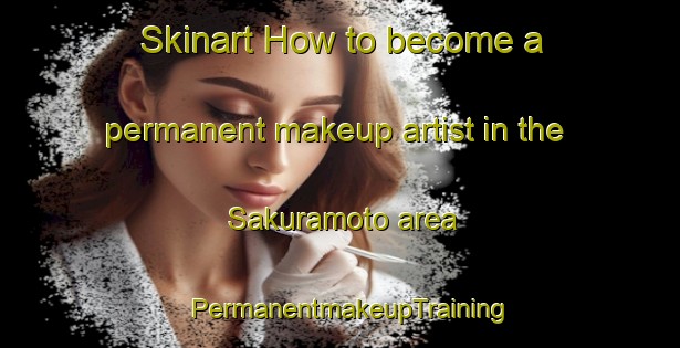 Skinart How to become a permanent makeup artist in the Sakuramoto area | PermanentmakeupTraining | PermanentmakeupClasses | SkinartTraining-Japan