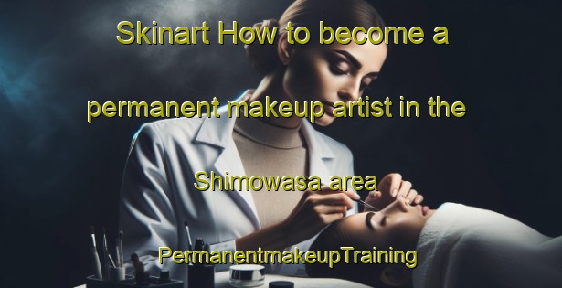 Skinart How to become a permanent makeup artist in the Shimowasa area | PermanentmakeupTraining | PermanentmakeupClasses | SkinartTraining-Japan