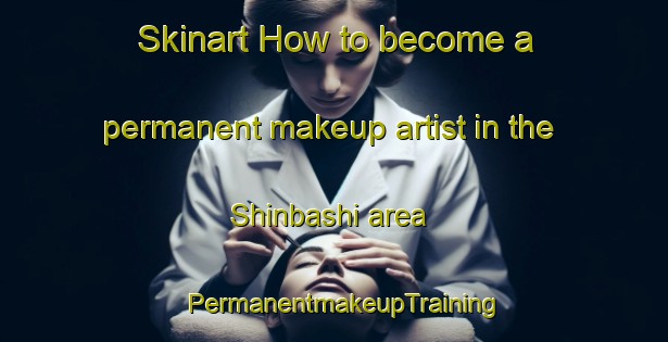 Skinart How to become a permanent makeup artist in the Shinbashi area | PermanentmakeupTraining | PermanentmakeupClasses | SkinartTraining-Japan