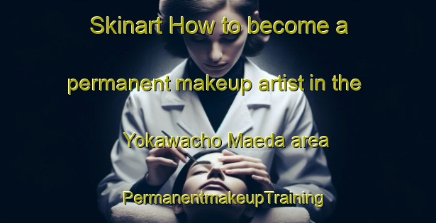 Skinart How to become a permanent makeup artist in the Yokawacho Maeda area | PermanentmakeupTraining | PermanentmakeupClasses | SkinartTraining-Japan