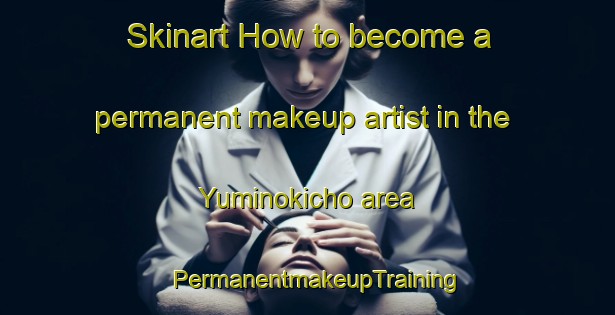Skinart How to become a permanent makeup artist in the Yuminokicho area | PermanentmakeupTraining | PermanentmakeupClasses | SkinartTraining-Japan