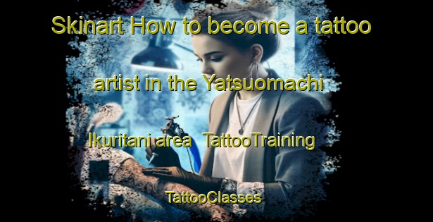 Skinart How to become a tattoo artist in the Yatsuomachi Ikuritani area | TattooTraining | TattooClasses | SkinartTraining-Japan