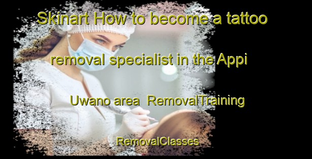 Skinart How to become a tattoo removal specialist in the Appi Uwano area | RemovalTraining | RemovalClasses | SkinartTraining-Japan