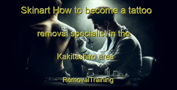 Skinart How to become a tattoo removal specialist in the Kakitashiro area | RemovalTraining | RemovalClasses | SkinartTraining-Japan