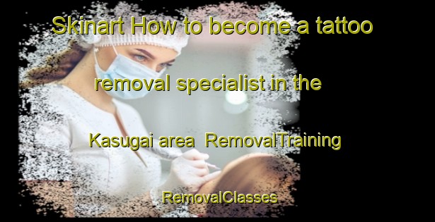 Skinart How to become a tattoo removal specialist in the Kasugai area | RemovalTraining | RemovalClasses | SkinartTraining-Japan