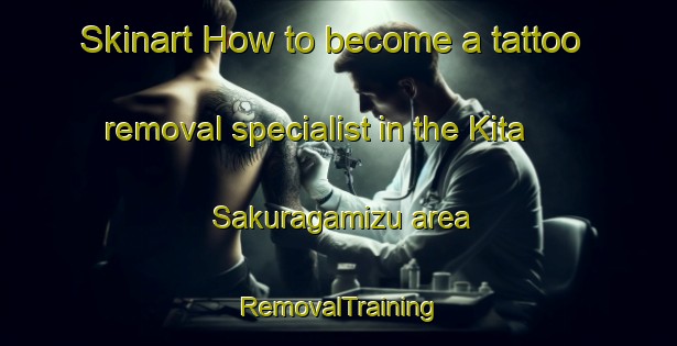 Skinart How to become a tattoo removal specialist in the Kita Sakuragamizu area | RemovalTraining | RemovalClasses | SkinartTraining-Japan