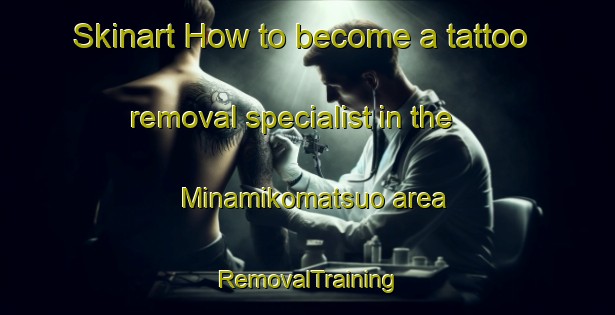 Skinart How to become a tattoo removal specialist in the Minamikomatsuo area | RemovalTraining | RemovalClasses | SkinartTraining-Japan