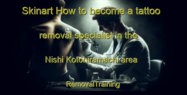 Skinart How to become a tattoo removal specialist in the Nishi Kotohiramachi area | RemovalTraining | RemovalClasses | SkinartTraining-Japan