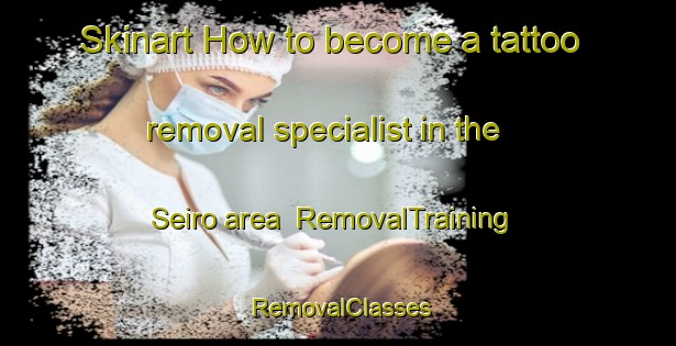 Skinart How to become a tattoo removal specialist in the Seiro area | RemovalTraining | RemovalClasses | SkinartTraining-Japan