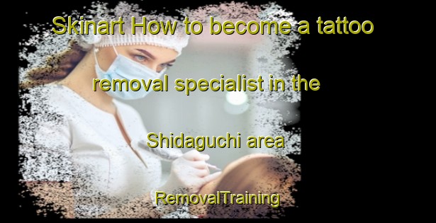 Skinart How to become a tattoo removal specialist in the Shidaguchi area | RemovalTraining | RemovalClasses | SkinartTraining-Japan