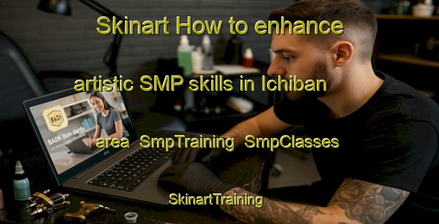 Skinart How to enhance artistic SMP skills in Ichiban area | SmpTraining | SmpClasses | SkinartTraining-Japan