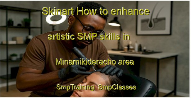 Skinart How to enhance artistic SMP skills in Minamikideracho area | SmpTraining | SmpClasses | SkinartTraining-Japan
