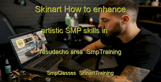 Skinart How to enhance artistic SMP skills in Yasudacho area | SmpTraining | SmpClasses | SkinartTraining-Japan