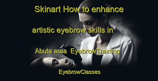 Skinart How to enhance artistic eyebrow skills in Abuta area | EyebrowTraining | EyebrowClasses | SkinartTraining-Japan