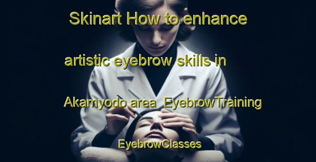 Skinart How to enhance artistic eyebrow skills in Akamyodo area | EyebrowTraining | EyebrowClasses | SkinartTraining-Japan