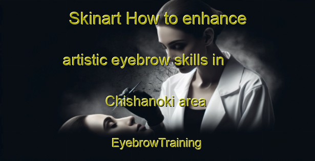 Skinart How to enhance artistic eyebrow skills in Chishanoki area | EyebrowTraining | EyebrowClasses | SkinartTraining-Japan