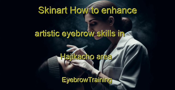 Skinart How to enhance artistic eyebrow skills in Hajikacho area | EyebrowTraining | EyebrowClasses | SkinartTraining-Japan