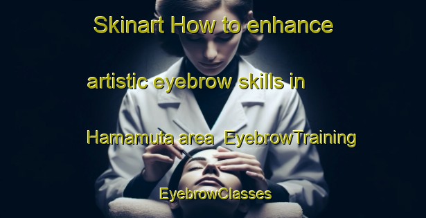 Skinart How to enhance artistic eyebrow skills in Hamamuta area | EyebrowTraining | EyebrowClasses | SkinartTraining-Japan
