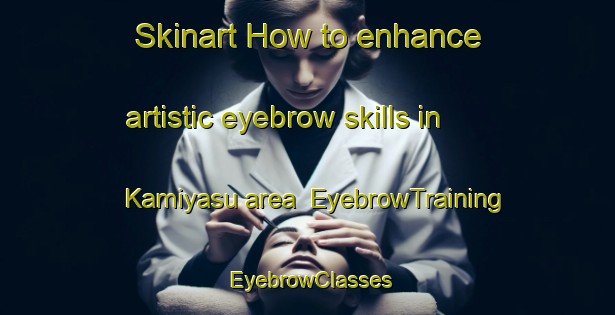 Skinart How to enhance artistic eyebrow skills in Kamiyasu area | EyebrowTraining | EyebrowClasses | SkinartTraining-Japan