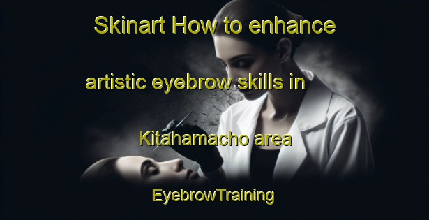 Skinart How to enhance artistic eyebrow skills in Kitahamacho area | EyebrowTraining | EyebrowClasses | SkinartTraining-Japan