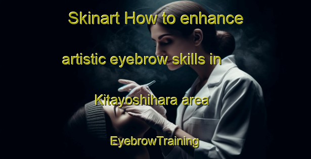 Skinart How to enhance artistic eyebrow skills in Kitayoshihara area | EyebrowTraining | EyebrowClasses | SkinartTraining-Japan