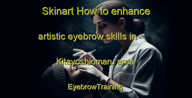 Skinart How to enhance artistic eyebrow skills in Kitayoshiomaru area | EyebrowTraining | EyebrowClasses | SkinartTraining-Japan