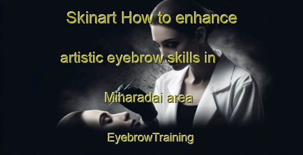 Skinart How to enhance artistic eyebrow skills in Miharadai area | EyebrowTraining | EyebrowClasses | SkinartTraining-Japan