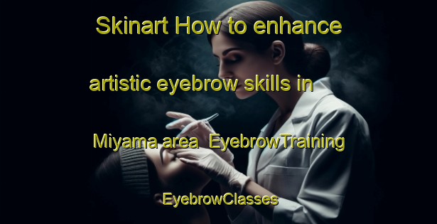 Skinart How to enhance artistic eyebrow skills in Miyama area | EyebrowTraining | EyebrowClasses | SkinartTraining-Japan