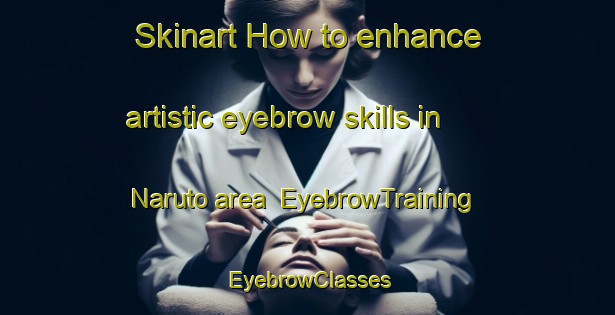 Skinart How to enhance artistic eyebrow skills in Naruto area | EyebrowTraining | EyebrowClasses | SkinartTraining-Japan