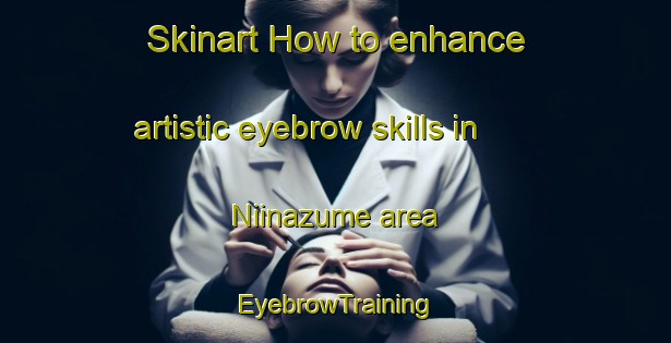 Skinart How to enhance artistic eyebrow skills in Niinazume area | EyebrowTraining | EyebrowClasses | SkinartTraining-Japan