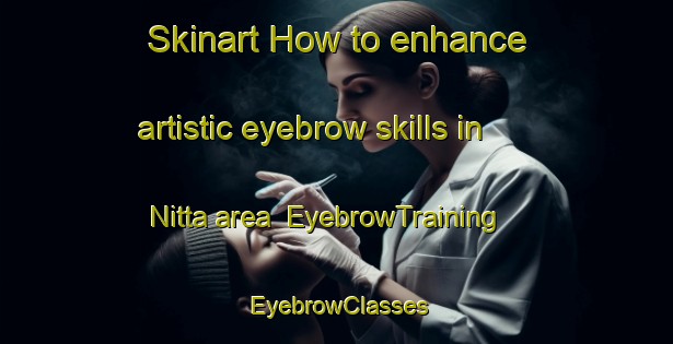 Skinart How to enhance artistic eyebrow skills in Nitta area | EyebrowTraining | EyebrowClasses | SkinartTraining-Japan