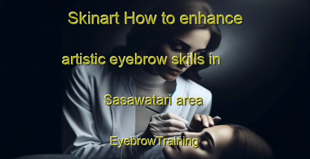 Skinart How to enhance artistic eyebrow skills in Sasawatari area | EyebrowTraining | EyebrowClasses | SkinartTraining-Japan