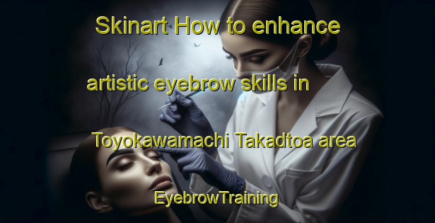Skinart How to enhance artistic eyebrow skills in Toyokawamachi Takadtoa area | EyebrowTraining | EyebrowClasses | SkinartTraining-Japan
