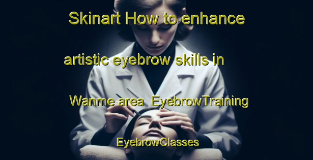 Skinart How to enhance artistic eyebrow skills in Wanme area | EyebrowTraining | EyebrowClasses | SkinartTraining-Japan