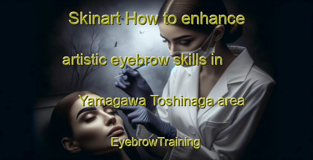 Skinart How to enhance artistic eyebrow skills in Yamagawa Toshinaga area | EyebrowTraining | EyebrowClasses | SkinartTraining-Japan