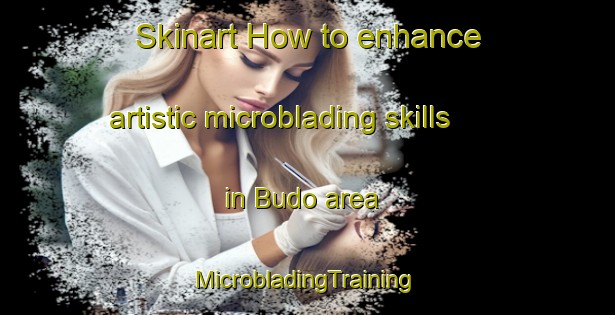 Skinart How to enhance artistic microblading skills in Budo area | #MicrobladingTraining #MicrobladingClasses #SkinartTraining-Japan