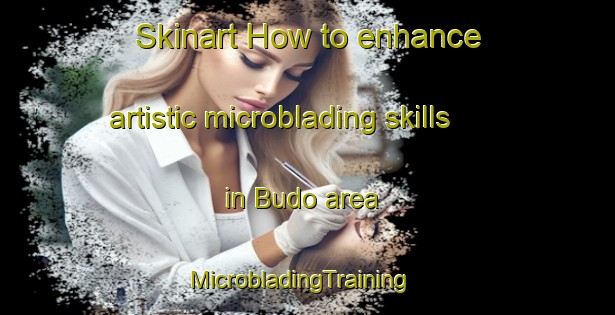 Skinart How to enhance artistic microblading skills in Budo area | MicrobladingTraining | MicrobladingClasses | SkinartTraining-Japan
