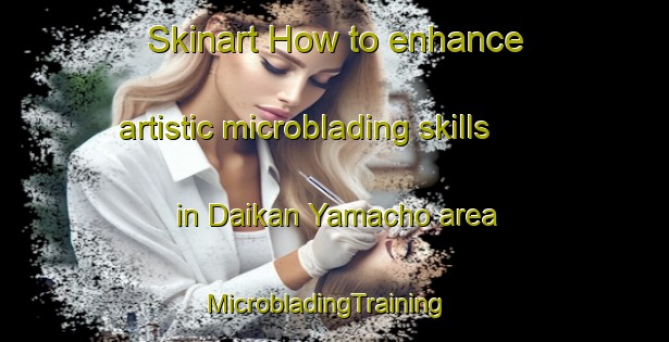 Skinart How to enhance artistic microblading skills in Daikan Yamacho area | MicrobladingTraining | MicrobladingClasses | SkinartTraining-Japan
