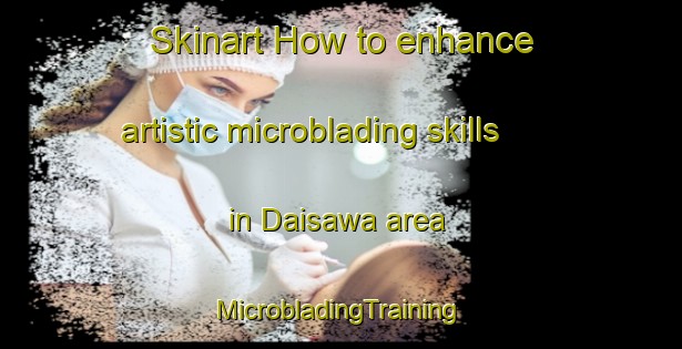 Skinart How to enhance artistic microblading skills in Daisawa area | #MicrobladingTraining #MicrobladingClasses #SkinartTraining-Japan