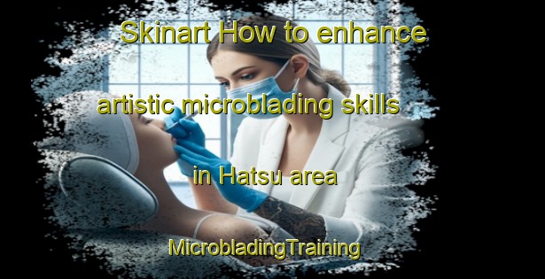 Skinart How to enhance artistic microblading skills in Hatsu area | MicrobladingTraining | MicrobladingClasses | SkinartTraining-Japan