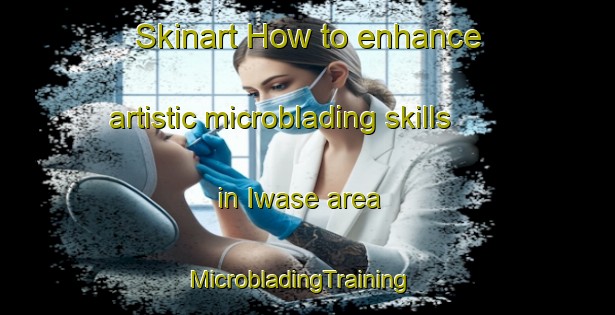 Skinart How to enhance artistic microblading skills in Iwase area | MicrobladingTraining | MicrobladingClasses | SkinartTraining-Japan