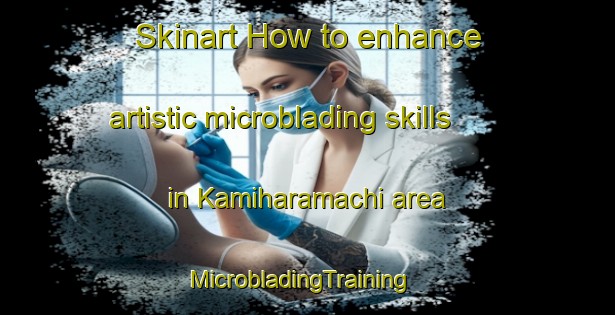 Skinart How to enhance artistic microblading skills in Kamiharamachi area | MicrobladingTraining | MicrobladingClasses | SkinartTraining-Japan
