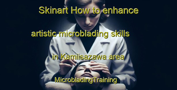 Skinart How to enhance artistic microblading skills in Kamiisazawa area | MicrobladingTraining | MicrobladingClasses | SkinartTraining-Japan